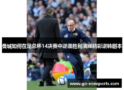 曼城如何在足总杯14决赛中逆袭胜利演绎精彩逆转剧本
