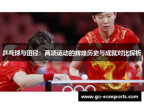 乒乓球与田径:两项运动的辉煌历史与成就对比探析 乒乓球与田径:两项运动的辉煌历史与成就对比探析