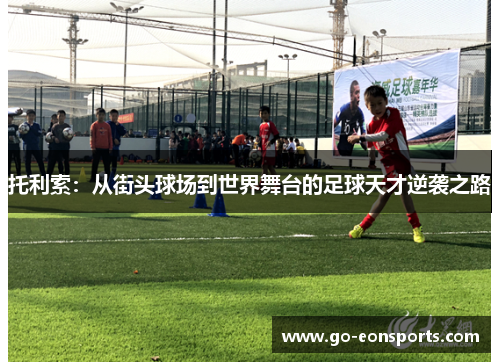 托利索：从街头球场到世界舞台的足球天才逆袭之路