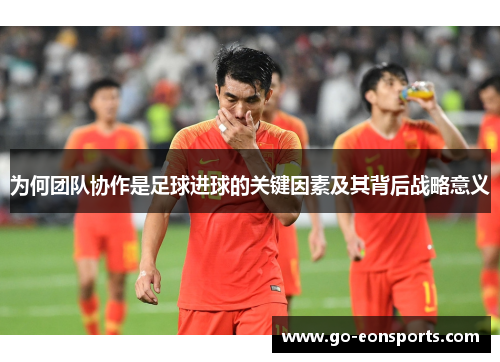 为何团队协作是足球进球的关键因素及其背后战略意义 为何团队协作是足球进球的关键因素及其背后战略意义