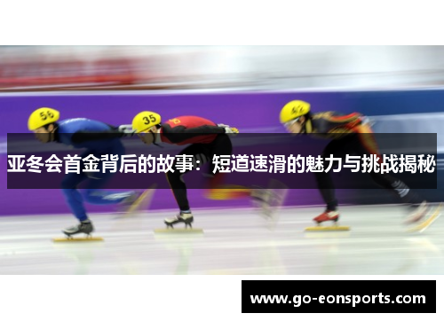 亚冬会首金背后的故事：短道速滑的魅力与挑战揭秘