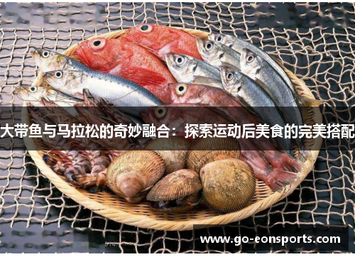 大带鱼与马拉松的奇妙融合：探索运动后美食的完美搭配