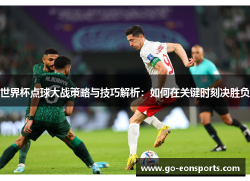 世界杯点球大战策略与技巧解析：如何在关键时刻决胜负