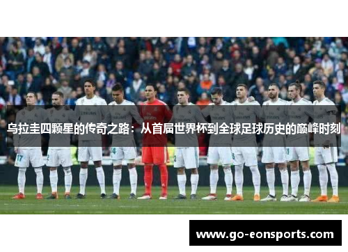 乌拉圭四颗星的传奇之路：从首届世界杯到全球足球历史的巅峰时刻