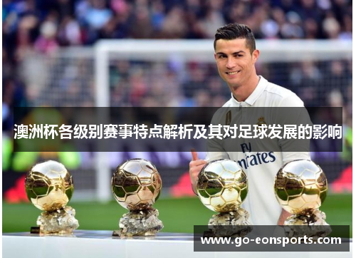 澳洲杯各级别赛事特点解析及其对足球发展的影响 澳洲杯各级别赛事特点解析及其对足球发展的影响