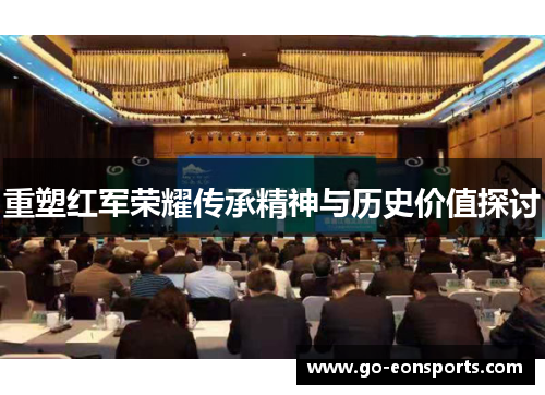 重塑红军荣耀传承精神与历史价值探讨 重塑红军荣耀传承精神与历史价值探讨